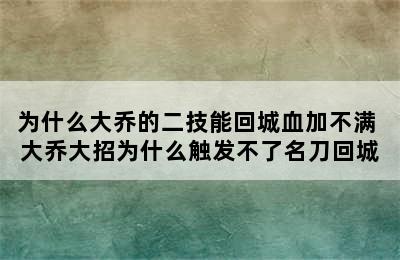 为什么大乔的二技能回城血加不满 大乔大招为什么触发不了名刀回城